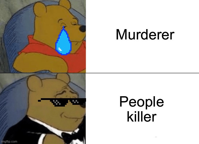 Tuxedo Winnie The Pooh | Murderer; People killer | image tagged in memes,tuxedo winnie the pooh | made w/ Imgflip meme maker