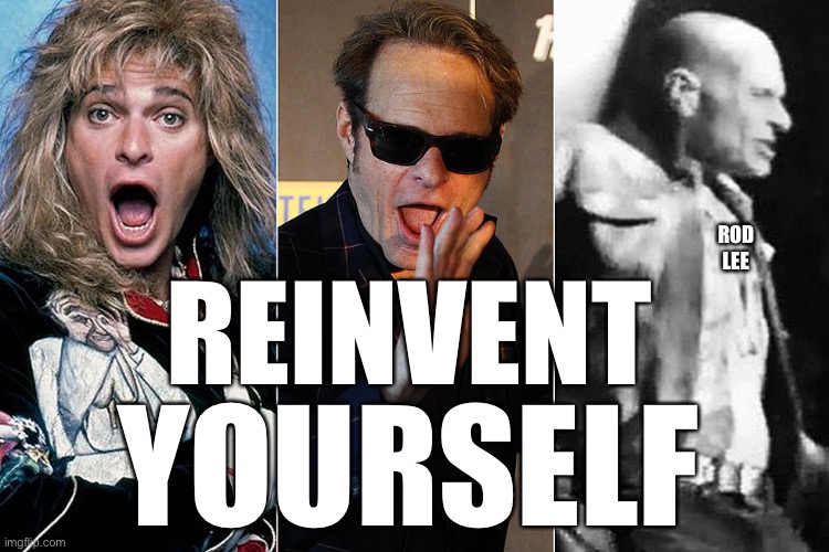 Reinvent | ROD LEE; REINVENT; YOURSELF | image tagged in never give up,pride,rock and roll,david lee roth,bald | made w/ Imgflip meme maker