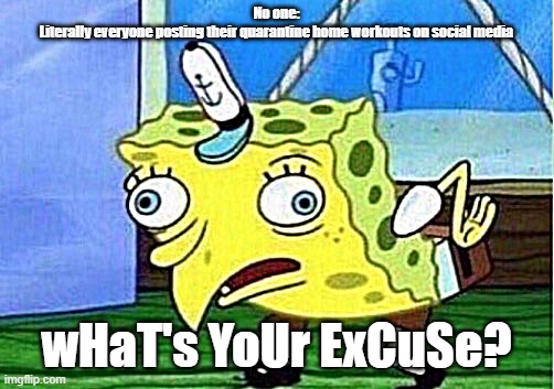 Mocking Spongebob | No one:

Literally everyone posting their quarantine home workouts on social media; wHaT's YoUr ExCuSe? | image tagged in memes,mocking spongebob | made w/ Imgflip meme maker
