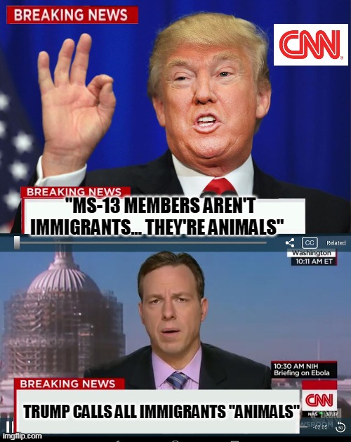 CNN Spins Trump News  | "MS-13 MEMBERS AREN'T IMMIGRANTS... THEY'RE ANIMALS" TRUMP CALLS ALL IMMIGRANTS "ANIMALS" | image tagged in cnn spins trump news | made w/ Imgflip meme maker