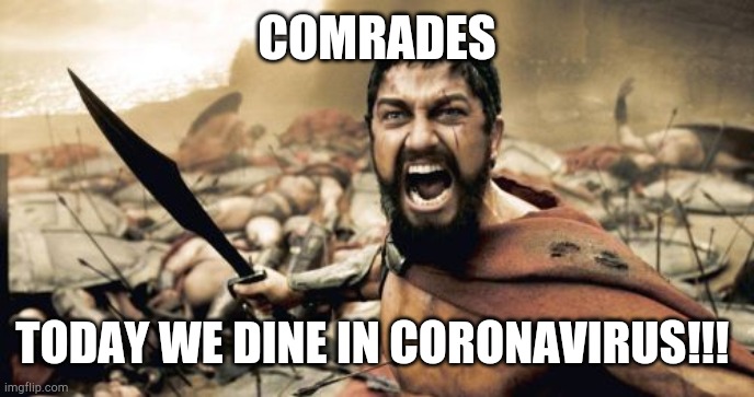 Sparta Leonidas | COMRADES; TODAY WE DINE IN CORONAVIRUS!!! | image tagged in memes,sparta leonidas | made w/ Imgflip meme maker