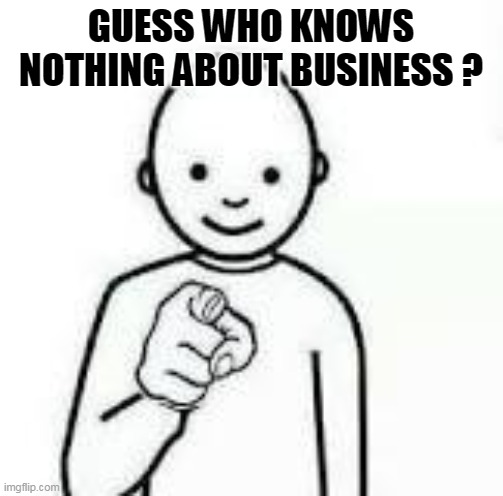 Guess who | GUESS WHO KNOWS NOTHING ABOUT BUSINESS ? | image tagged in guess who | made w/ Imgflip meme maker