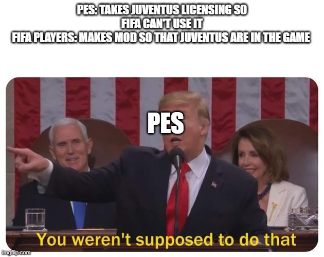 FIFA 20... | PES: TAKES JUVENTUS LICENSING SO FIFA CAN'T USE IT
FIFA PLAYERS: MAKES MOD SO THAT JUVENTUS ARE IN THE GAME; PES | image tagged in you weren't supposed to do that | made w/ Imgflip meme maker