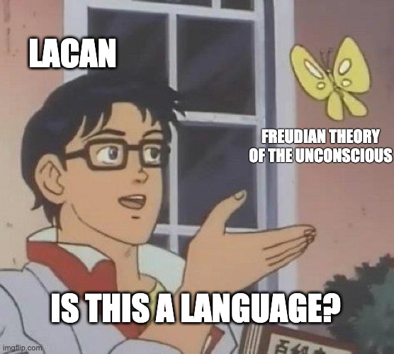 Lacan, The Instance of the Letter in the Unconscious, or Reason Since Freud |  LACAN; FREUDIAN THEORY OF THE UNCONSCIOUS; IS THIS A LANGUAGE? | image tagged in is this a pigeon,lacan,freud,unconscious,language,psychoanalysis | made w/ Imgflip meme maker