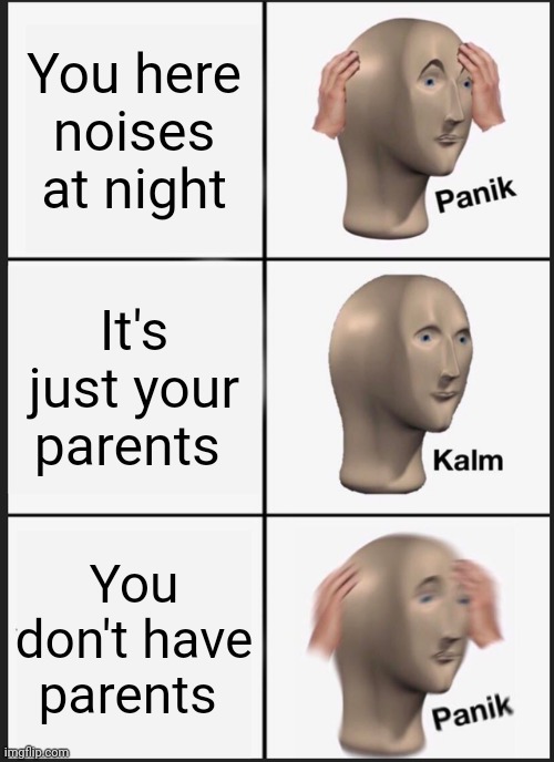 Panik Kalm Panik | You here noises at night; It's just your parents; You don't have parents | image tagged in memes,panik kalm panik | made w/ Imgflip meme maker