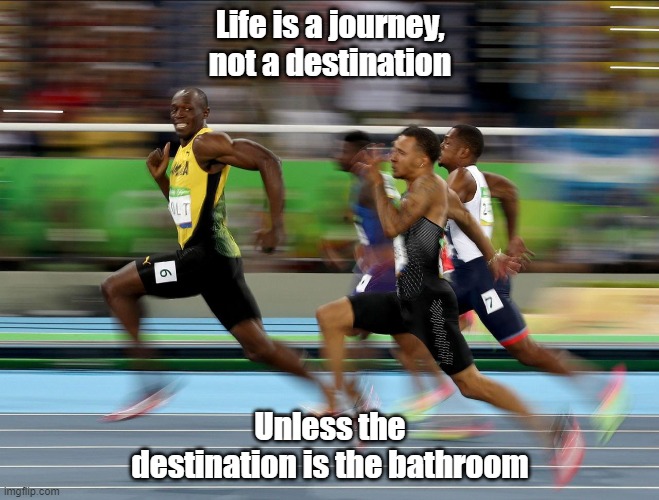 Usain Bolt running | Life is a journey, not a destination; Unless the destination is the bathroom | image tagged in usain bolt running | made w/ Imgflip meme maker