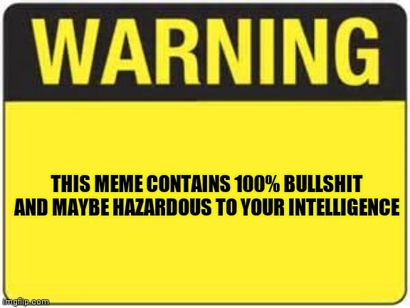blank warning sign | THIS MEME CONTAINS 100% BULLSHIT AND MAYBE HAZARDOUS TO YOUR INTELLIGENCE | image tagged in blank warning sign | made w/ Imgflip meme maker