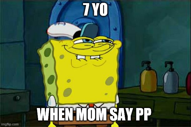 Don't You Squidward | 7 YO; WHEN MOM SAY PP | image tagged in memes,don't you squidward | made w/ Imgflip meme maker