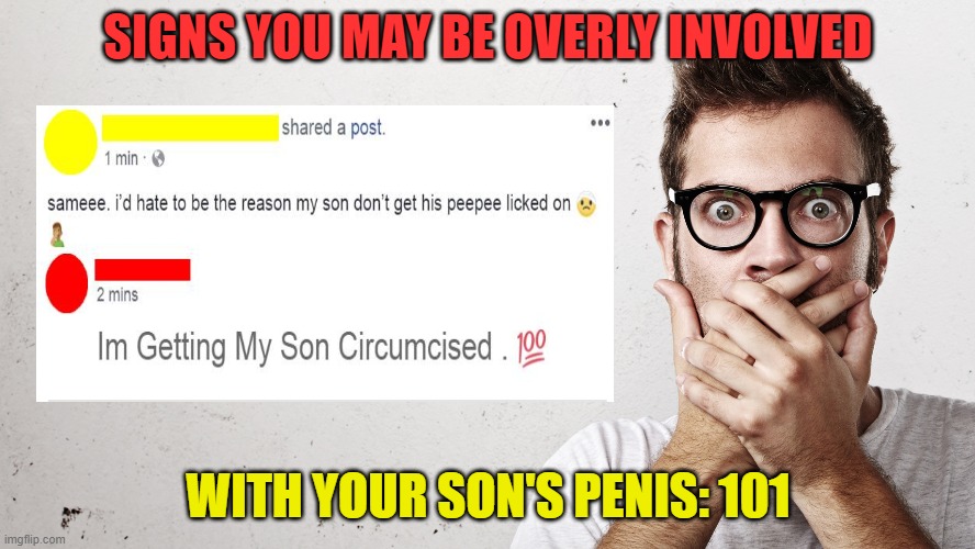 SIGNS YOU MAY BE OVERLY INVOLVED; WITH YOUR SON'S PENIS: 101 | image tagged in circumcision | made w/ Imgflip meme maker