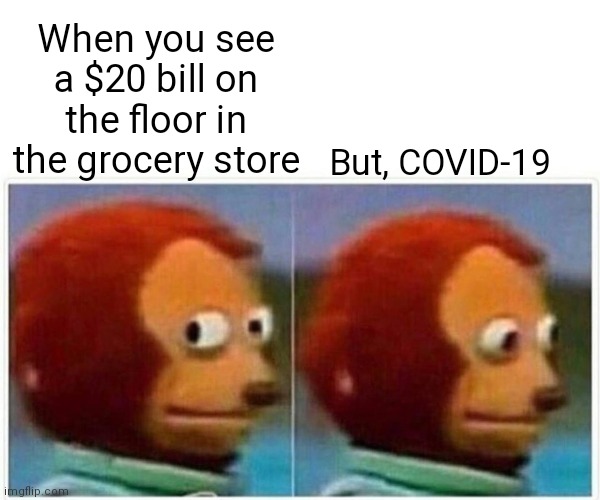 Debit or credit card only please... | When you see a $20 bill on the floor in the grocery store; But, COVID-19 | image tagged in memes,monkey puppet,covid-19,pandemic,social distancing | made w/ Imgflip meme maker