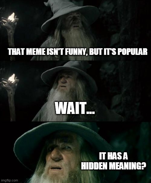 Confused Gandalf Meme |  THAT MEME ISN'T FUNNY, BUT IT'S POPULAR; WAIT... IT HAS A HIDDEN MEANING? | image tagged in memes,confused gandalf | made w/ Imgflip meme maker