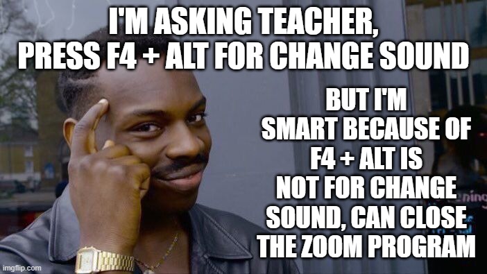 Roll Safe Think About It | BUT I'M SMART BECAUSE OF F4 + ALT IS NOT FOR CHANGE SOUND, CAN CLOSE THE ZOOM PROGRAM; I'M ASKING TEACHER, PRESS F4 + ALT FOR CHANGE SOUND | image tagged in memes,roll safe think about it,funny,zoom,teacher,smart | made w/ Imgflip meme maker