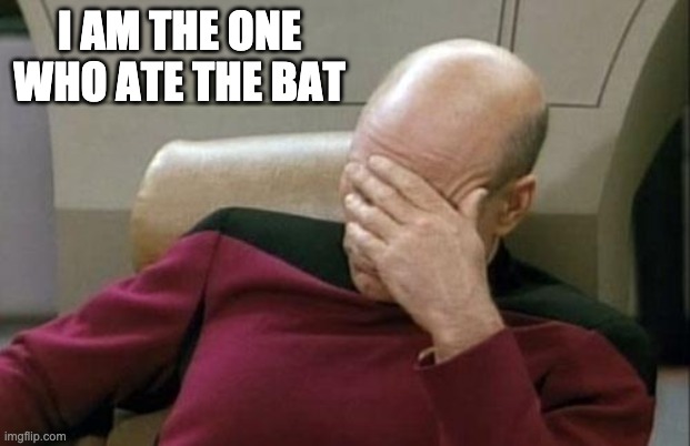 Captain Picard Facepalm | I AM THE ONE WHO ATE THE BAT | image tagged in memes,captain picard facepalm | made w/ Imgflip meme maker