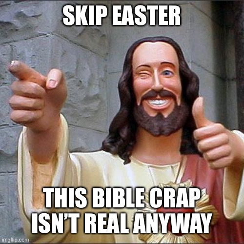 Buddy Christ | SKIP EASTER; THIS BIBLE CRAP ISN’T REAL ANYWAY | image tagged in memes,buddy christ | made w/ Imgflip meme maker