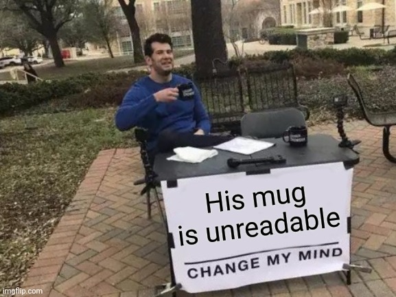 Change My Mind Meme | His mug is unreadable | image tagged in memes,change my mind | made w/ Imgflip meme maker