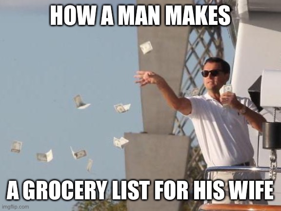 Leonardo DiCaprio throwing Money  | HOW A MAN MAKES; A GROCERY LIST FOR HIS WIFE | image tagged in leonardo dicaprio throwing money | made w/ Imgflip meme maker