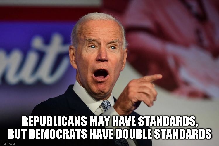 Joe Biden | REPUBLICANS MAY HAVE STANDARDS, BUT DEMOCRATS HAVE DOUBLE STANDARDS | image tagged in political meme | made w/ Imgflip meme maker