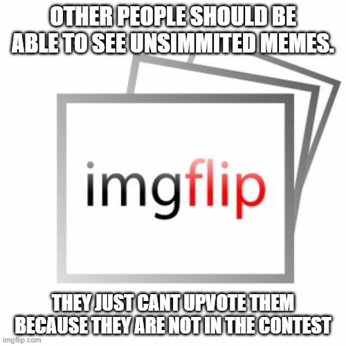 Imgflip | OTHER PEOPLE SHOULD BE ABLE TO SEE UNSIMMITED MEMES. THEY JUST CANT UPVOTE THEM BECAUSE THEY ARE NOT IN THE CONTEST | image tagged in imgflip | made w/ Imgflip meme maker