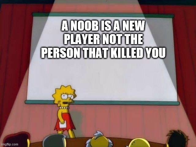 Lisa Simpson's Presentation | A NOOB IS A NEW PLAYER NOT THE PERSON THAT KILLED YOU | image tagged in lisa simpson's presentation | made w/ Imgflip meme maker