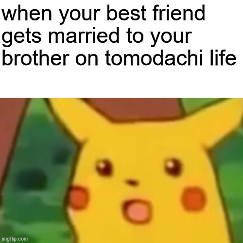 Surprised Pikachu | when your best friend gets married to your brother on tomodachi life | image tagged in memes,surprised pikachu | made w/ Imgflip meme maker