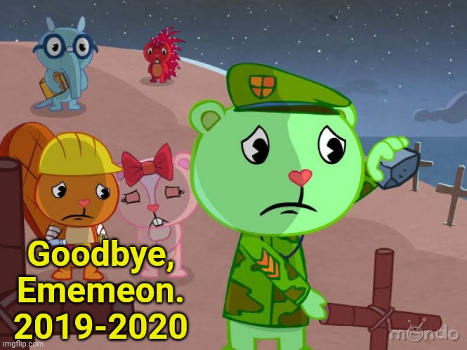 RIP Ememeon 2019-2020 | Goodbye, Ememeon.
2019-2020 | image tagged in ememeon,happy tree friends,sadness,rip | made w/ Imgflip meme maker