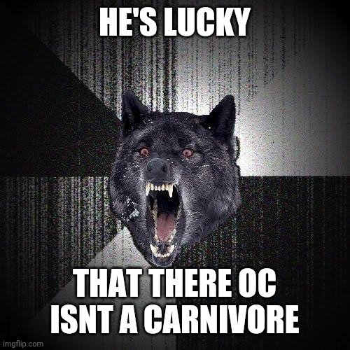 Insanity Wolf Meme | HE'S LUCKY THAT THERE OC ISNT A CARNIVORE | image tagged in memes,insanity wolf | made w/ Imgflip meme maker