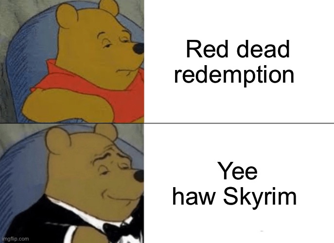 Tuxedo Winnie The Pooh | Red dead redemption; Yee haw Skyrim | image tagged in memes,tuxedo winnie the pooh | made w/ Imgflip meme maker