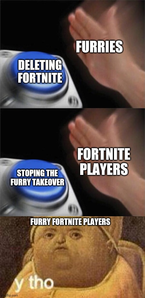 FURRIES DELETING FORTNITE FORTNITE PLAYERS STOPING THE FURRY TAKEOVER FURRY FORTNITE PLAYERS | image tagged in memes,blank nut button,why tho | made w/ Imgflip meme maker
