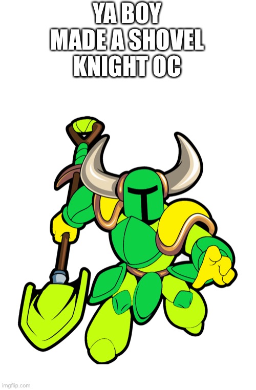 Green shovel knight (no need for a bio because it’s basically the same as regular shovel knight) | YA BOY MADE A SHOVEL KNIGHT OC | image tagged in shovel,knight | made w/ Imgflip meme maker