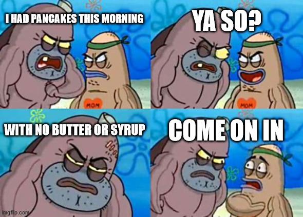 How Tough Are You | YA SO? I HAD PANCAKES THIS MORNING; WITH NO BUTTER OR SYRUP; COME ON IN | image tagged in memes,how tough are you | made w/ Imgflip meme maker