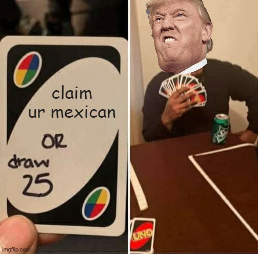 UNO Draw 25 Cards | claim ur mexican | image tagged in memes,uno draw 25 cards | made w/ Imgflip meme maker