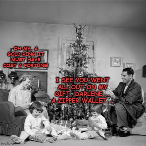  OH MY, A GOLD RING! IT MUST HAVE COST A FORTUNE! I SEE YOU WENT ALL OUT ON MY GIFT, DARLENE... A ZIPPER WALLET... | image tagged in 1950's,1950's christmas,christmas,1950's family | made w/ Imgflip meme maker