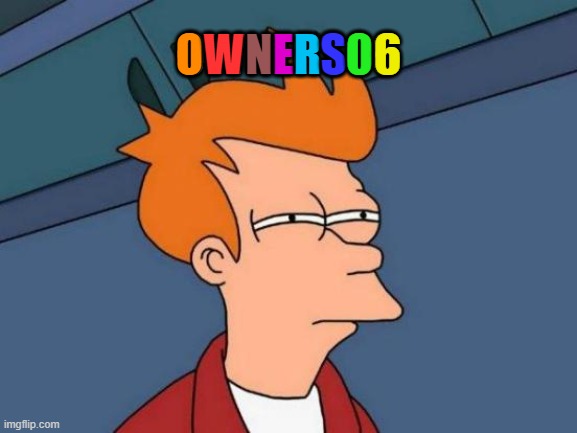 My eyes are burning now, but it was worth the extra work | OWNERS06; O; W; N; E; R; 6; S | image tagged in memes,futurama fry | made w/ Imgflip meme maker