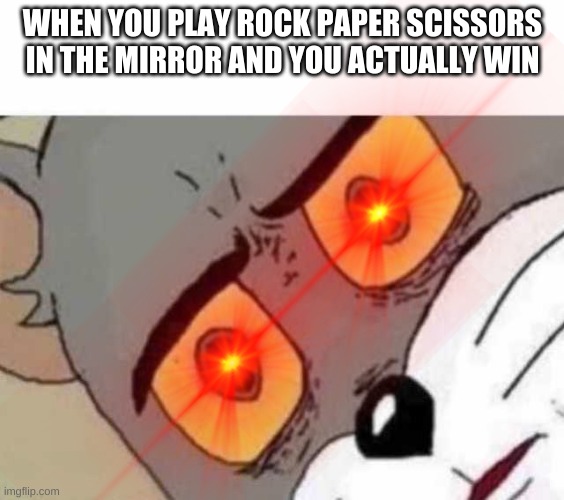 Tom Cat |  WHEN YOU PLAY ROCK PAPER SCISSORS IN THE MIRROR AND YOU ACTUALLY WIN | image tagged in tom cat unsettled close up | made w/ Imgflip meme maker