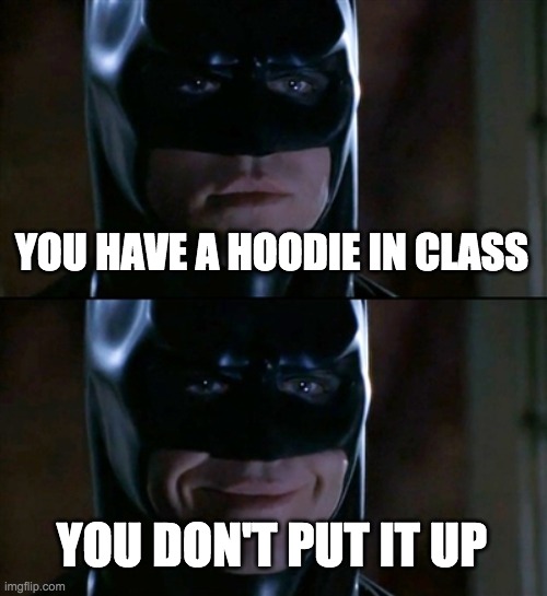 Batman Smiles Meme | YOU HAVE A HOODIE IN CLASS YOU DON'T PUT IT UP | image tagged in memes,batman smiles | made w/ Imgflip meme maker