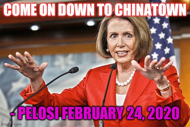 Nancy Pelosi is crazy | COME ON DOWN TO CHINATOWN - PELOSI FEBRUARY 24, 2020 | image tagged in nancy pelosi is crazy | made w/ Imgflip meme maker