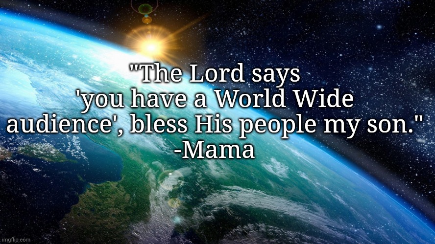 "The Lord says 'you have a World Wide audience', bless His people my son."
-Mama | image tagged in hbnbvggv | made w/ Imgflip meme maker
