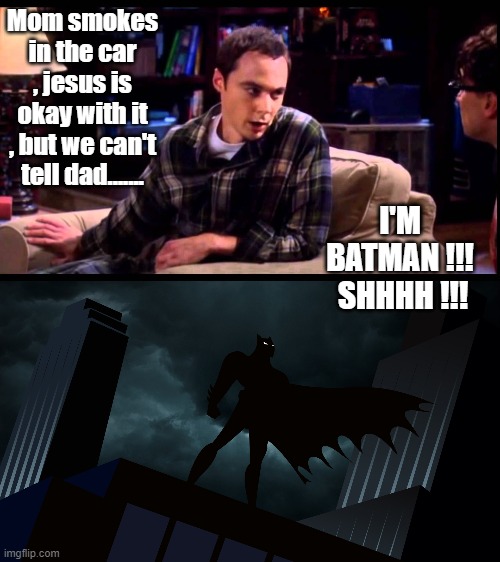 Mom smokes in the car , jesus is okay with it , but we can't tell dad....... I'M BATMAN !!!  SHHHH !!! | image tagged in sheldon cooper,batman | made w/ Imgflip meme maker