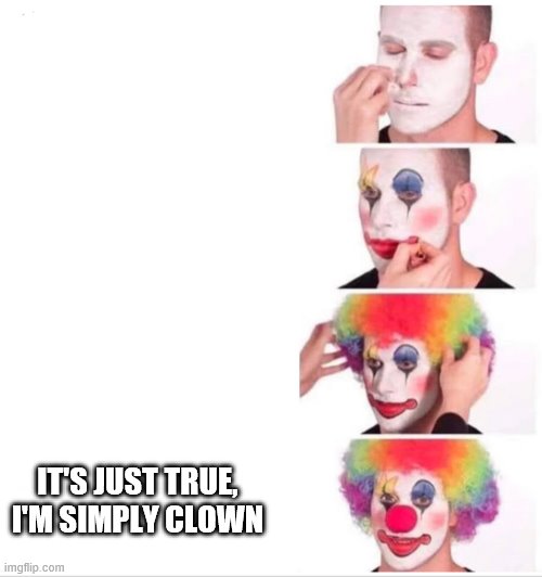 Clown Applying Makeup Meme | IT'S JUST TRUE, I'M SIMPLY CLOWN | image tagged in clown applying makeup | made w/ Imgflip meme maker