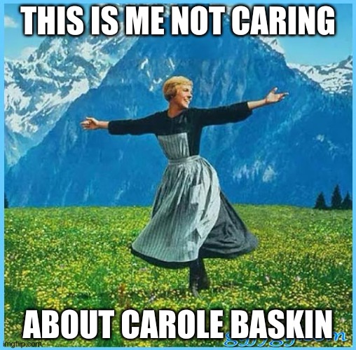 This is me not caring | THIS IS ME NOT CARING; ABOUT CAROLE BASKIN | image tagged in this is me not caring | made w/ Imgflip meme maker