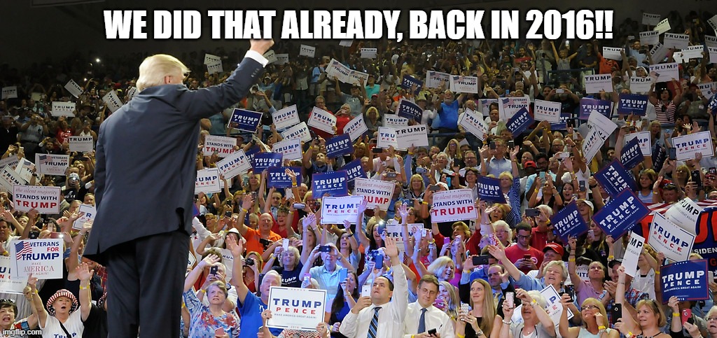 Trump Rally | WE DID THAT ALREADY, BACK IN 2016!! | image tagged in trump rally | made w/ Imgflip meme maker