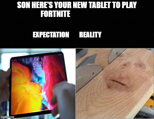 fortnitexd | SON HERE'S YOUR NEW TABLET TO PLAY FORTNITE; EXPECTATION        REALITY | image tagged in fortnite,meme | made w/ Imgflip meme maker