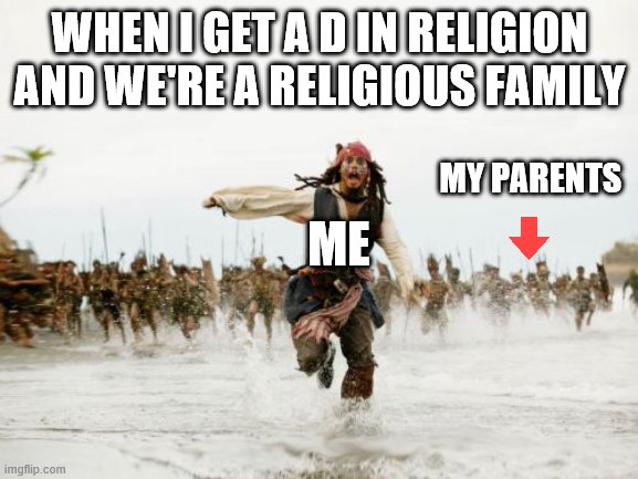Jack Sparrow Being Chased | WHEN I GET A D IN RELIGION AND WE'RE A RELIGIOUS FAMILY; MY PARENTS; ME | image tagged in memes,jack sparrow being chased | made w/ Imgflip meme maker