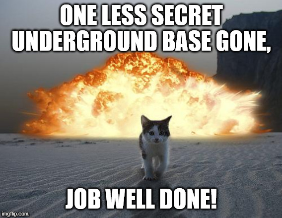 LOUD_VOICE | ONE LESS SECRET UNDERGROUND BASE GONE, JOB WELL DONE! | image tagged in loud_voice | made w/ Imgflip meme maker