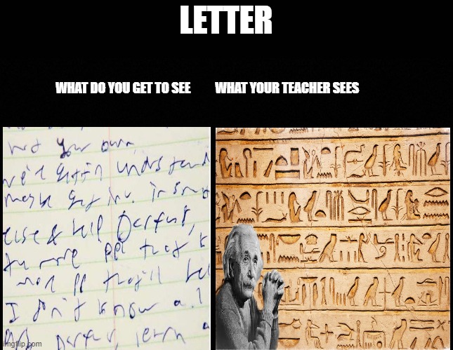 WRITINGS | LETTER; WHAT DO YOU GET TO SEE          WHAT YOUR TEACHER SEES | image tagged in meme,fun,school | made w/ Imgflip meme maker