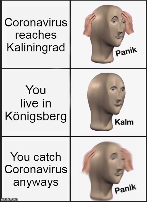 *Screams in Prussian* | Coronavirus reaches Kaliningrad; You live in Königsberg; You catch Coronavirus anyways | image tagged in memes,panik kalm panik,coronavirus | made w/ Imgflip meme maker