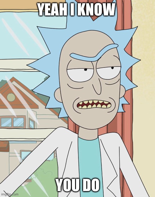 Rick Sanchez | YEAH I KNOW YOU DO | image tagged in rick sanchez | made w/ Imgflip meme maker