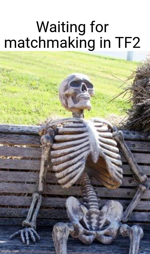 Waiting Skeleton Meme | Waiting for matchmaking in TF2 | image tagged in memes,waiting skeleton | made w/ Imgflip meme maker