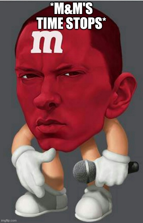 Eminem M&M | *M&M'S TIME STOPS* | image tagged in eminem mm | made w/ Imgflip meme maker