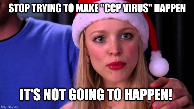 Stop Trying to Make Fetch Happen | STOP TRYING TO MAKE "CCP VIRUS" HAPPEN; IT'S NOT GOING TO HAPPEN! | image tagged in stop trying to make fetch happen | made w/ Imgflip meme maker